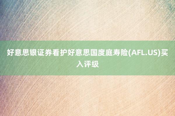 好意思银证券看护好意思国度庭寿险(AFL.US)买入评级