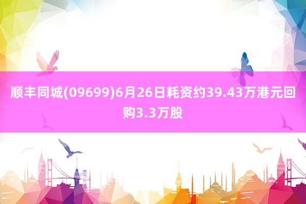 顺丰同城(09699)6月26日耗资约39.43万港元回购3.3万股