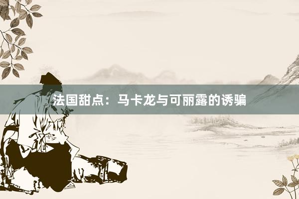 法国甜点：马卡龙与可丽露的诱骗