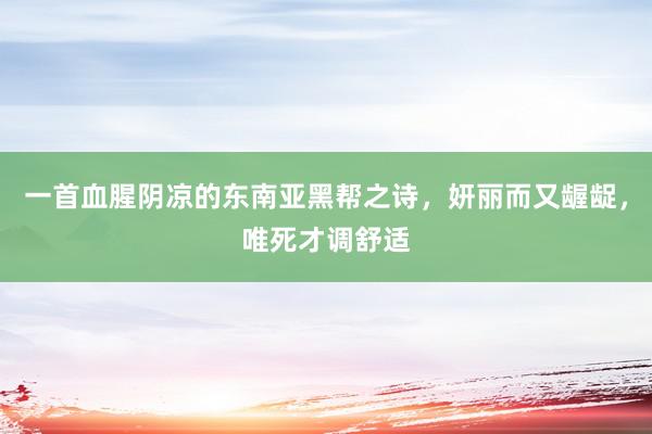 一首血腥阴凉的东南亚黑帮之诗，妍丽而又龌龊，唯死才调舒适