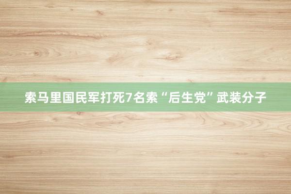 索马里国民军打死7名索“后生党”武装分子