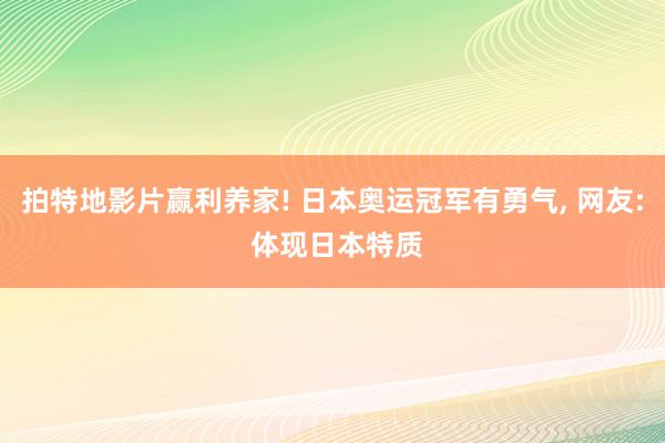 拍特地影片赢利养家! 日本奥运冠军有勇气, 网友: 体现日本特质