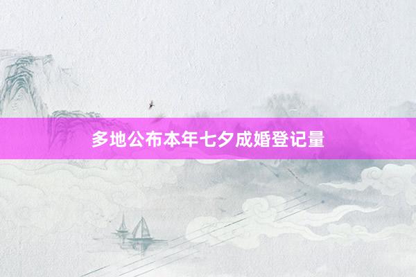 多地公布本年七夕成婚登记量