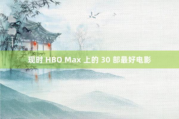 现时 HBO Max 上的 30 部最好电影