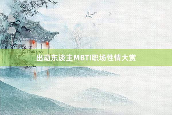 出动东谈主MBTI职场性情大赏