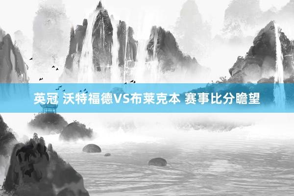 英冠 沃特福德VS布莱克本 赛事比分瞻望