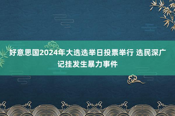 好意思国2024年大选选举日投票举行 选民深广记挂发生暴力事件