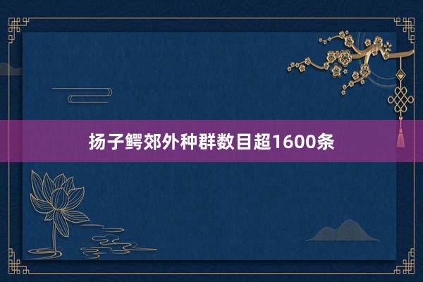 扬子鳄郊外种群数目超1600条